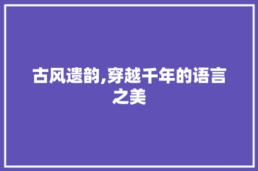 古风遗韵,穿越千年的语言之美