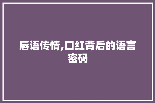 唇语传情,口红背后的语言密码