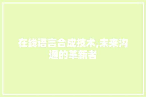 在线语言合成技术,未来沟通的革新者