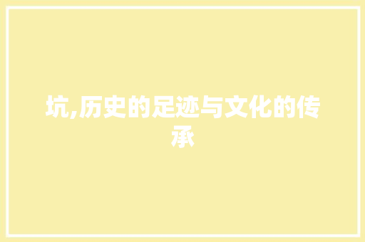 坑,历史的足迹与文化的传承