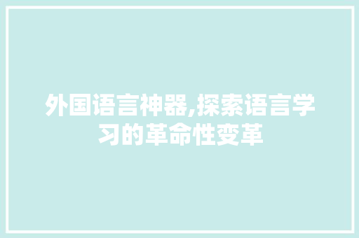 外国语言神器,探索语言学习的革命性变革