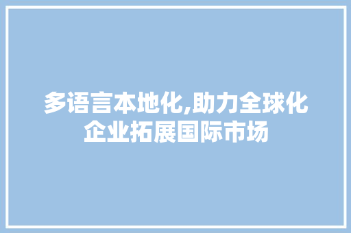 多语言本地化,助力全球化企业拓展国际市场
