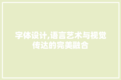 字体设计,语言艺术与视觉传达的完美融合