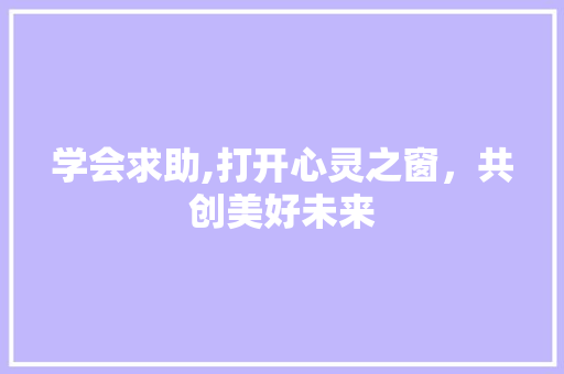 学会求助,打开心灵之窗，共创美好未来