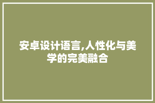 安卓设计语言,人性化与美学的完美融合
