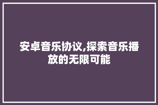 安卓音乐协议,探索音乐播放的无限可能