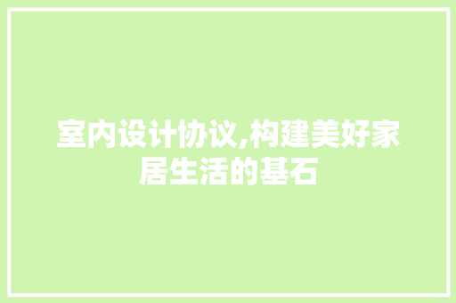 室内设计协议,构建美好家居生活的基石