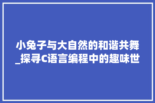 小兔子与大自然的和谐共舞_探寻C语言编程中的趣味世界
