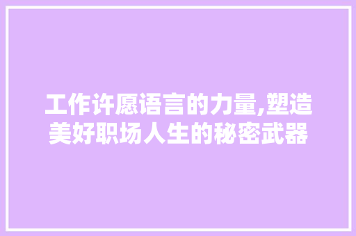 工作许愿语言的力量,塑造美好职场人生的秘密武器