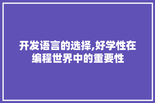 开发语言的选择,好学性在编程世界中的重要性