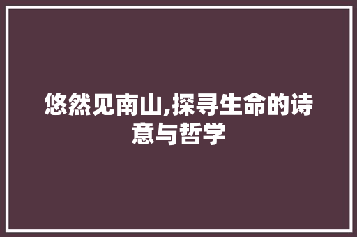 悠然见南山,探寻生命的诗意与哲学