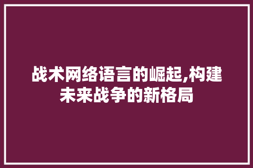 战术网络语言的崛起,构建未来战争的新格局