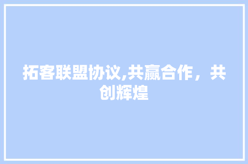 拓客联盟协议,共赢合作，共创辉煌