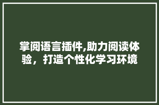 掌阅语言插件,助力阅读体验，打造个性化学习环境