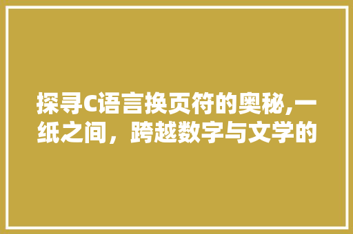 探寻C语言换页符的奥秘,一纸之间，跨越数字与文学的桥梁