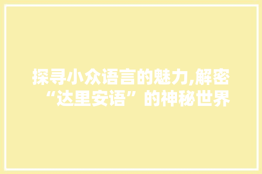探寻小众语言的魅力,解密“达里安语”的神秘世界