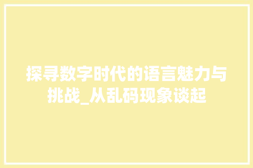 探寻数字时代的语言魅力与挑战_从乱码现象谈起