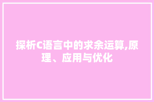 探析C语言中的求余运算,原理、应用与优化