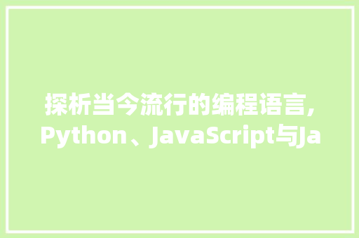探析当今流行的编程语言,Python、JavaScript与Java的崛起与未来