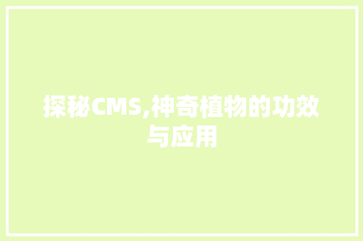 探秘CMS,神奇植物的功效与应用