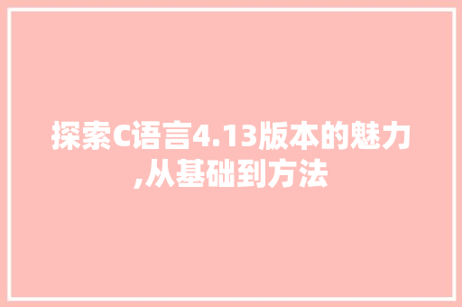 探索C语言4.13版本的魅力,从基础到方法