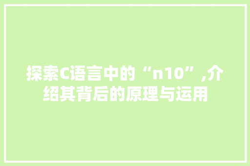 探索C语言中的“n10”,介绍其背后的原理与运用