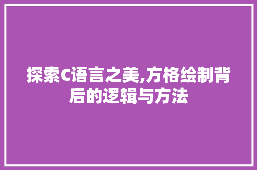 探索C语言之美,方格绘制背后的逻辑与方法