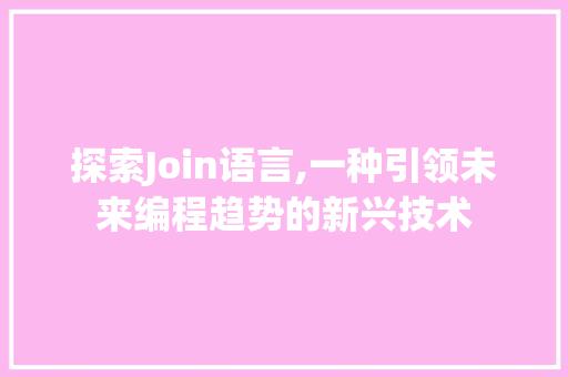 探索Join语言,一种引领未来编程趋势的新兴技术
