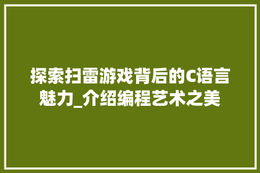 探索扫雷游戏背后的C语言魅力_介绍编程艺术之美