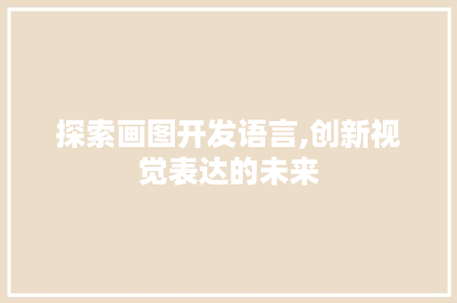 探索画图开发语言,创新视觉表达的未来 Web前端