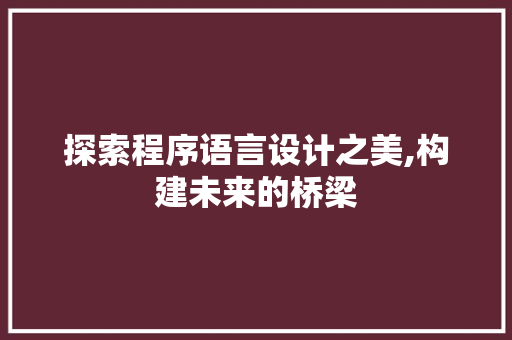 探索程序语言设计之美,构建未来的桥梁