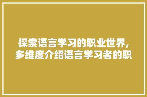 探索语言学习的职业世界,多维度介绍语言学习者的职业发展之路