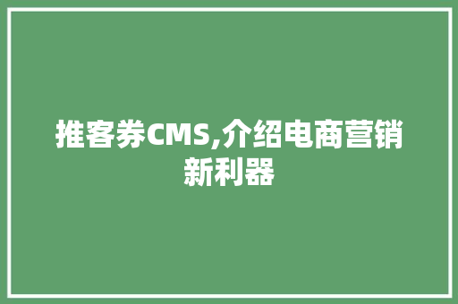推客券CMS,介绍电商营销新利器