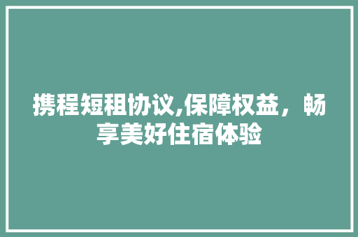 携程短租协议,保障权益，畅享美好住宿体验