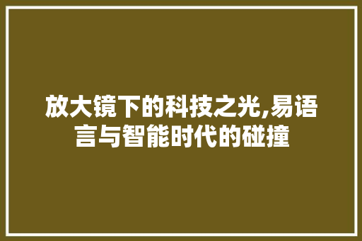 放大镜下的科技之光,易语言与智能时代的碰撞