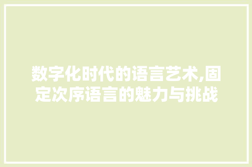 数字化时代的语言艺术,固定次序语言的魅力与挑战