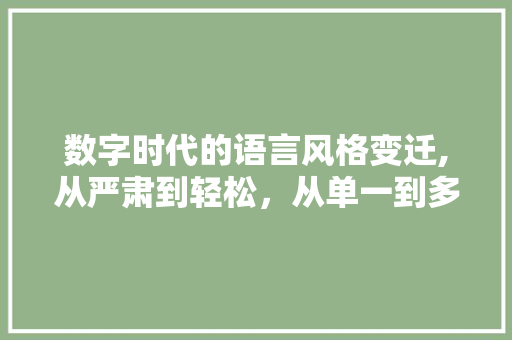 数字时代的语言风格变迁,从严肃到轻松，从单一到多元