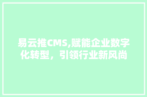 易云推CMS,赋能企业数字化转型，引领行业新风尚