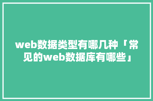 web数据类型有哪几种「常见的web数据库有哪些」