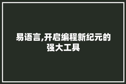 易语言,开启编程新纪元的强大工具