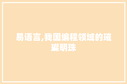 易语言,我国编程领域的璀璨明珠