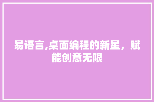易语言,桌面编程的新星，赋能创意无限