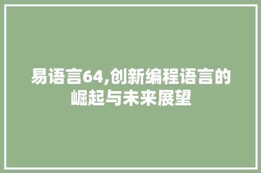 易语言64,创新编程语言的崛起与未来展望