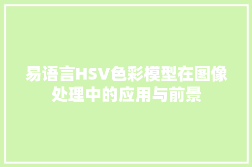 易语言HSV色彩模型在图像处理中的应用与前景
