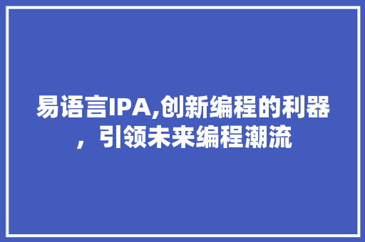 易语言IPA,创新编程的利器，引领未来编程潮流