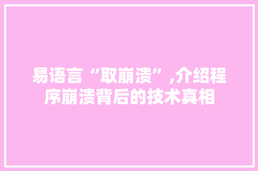 易语言“取崩溃”,介绍程序崩溃背后的技术真相