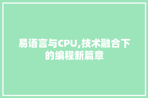 易语言与CPU,技术融合下的编程新篇章