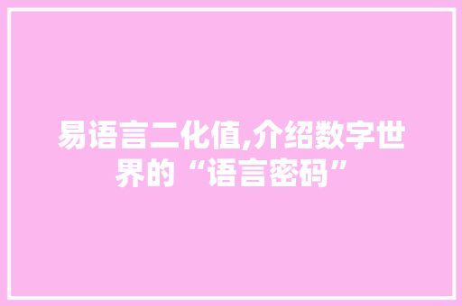 易语言二化值,介绍数字世界的“语言密码”