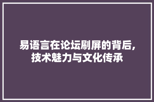 易语言在论坛刷屏的背后,技术魅力与文化传承