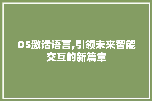 OS激活语言,引领未来智能交互的新篇章